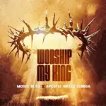 Moses Bliss  Worship My King Ft. Apostle Grace Lubega Mp3 Download
