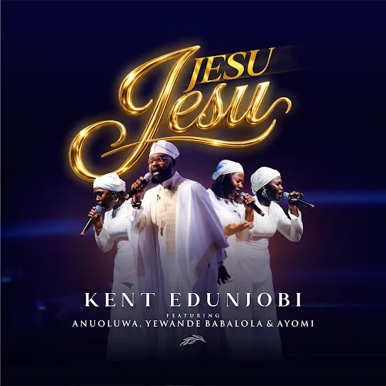 KENT EDUNJOBI Jesu Jesu Ft. YEWANDE BABALOLA, AYOMI & ANUOLUWA Mp3 Download